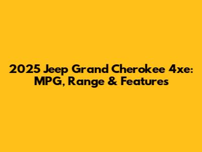 2025 Jeep Grand Cherokee 4xe: MPG, Range & Features