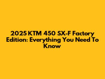 2025 KTM 450 SX-F Factory Edition: Everything You Need To Know