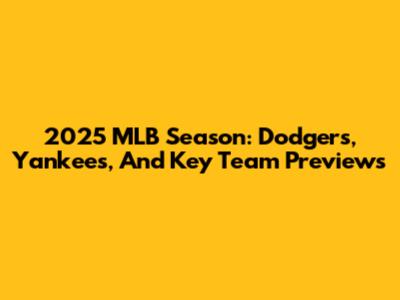 2025 MLB Season: Dodgers, Yankees, And Key Team Previews