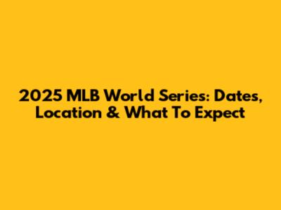 2025 MLB World Series: Dates, Location & What To Expect