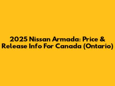 2025 Nissan Armada: Price & Release Info For Canada (Ontario)