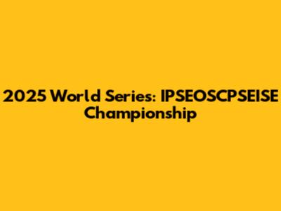 2025 World Series: IPSEOSCPSEISE Championship