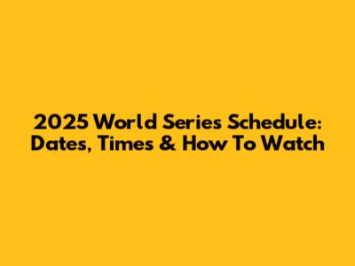 2025 World Series Schedule: Dates, Times & How To Watch