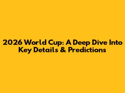 2026 World Cup: A Deep Dive Into Key Details & Predictions