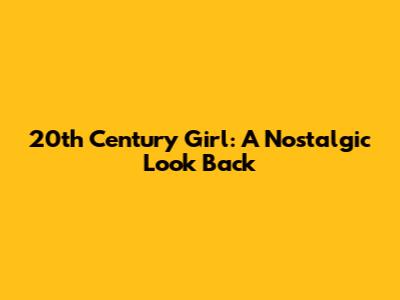 20th Century Girl: A Nostalgic Look Back