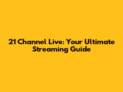21 Channel Live: Your Ultimate Streaming Guide