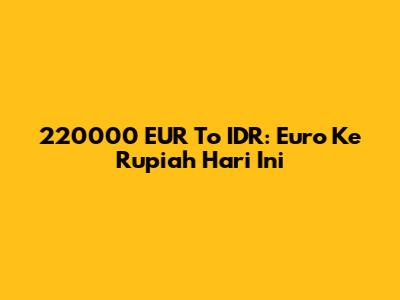220000 EUR To IDR: Euro Ke Rupiah Hari Ini