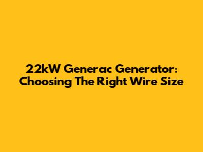 22kW Generac Generator: Choosing The Right Wire Size