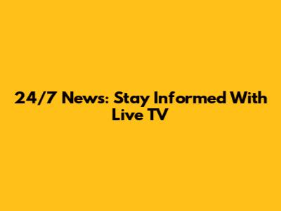 24/7 News: Stay Informed With Live TV