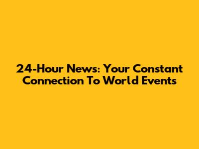 24-Hour News: Your Constant Connection To World Events