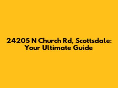 24205 N Church Rd, Scottsdale: Your Ultimate Guide