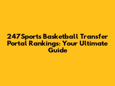 247Sports Basketball Transfer Portal Rankings: Your Ultimate Guide