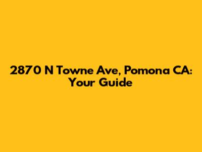 2870 N Towne Ave, Pomona CA: Your Guide