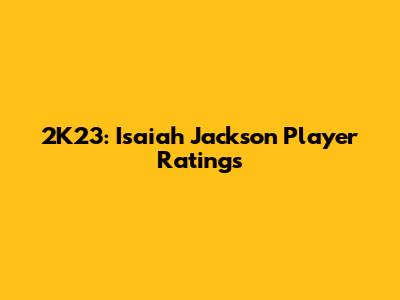 2K23: Isaiah Jackson Player Ratings