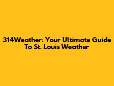 314Weather: Your Ultimate Guide To St. Louis Weather