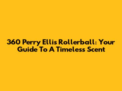 360 Perry Ellis Rollerball: Your Guide To A Timeless Scent