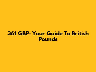 361 GBP: Your Guide To British Pounds