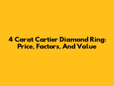 4 Carat Cartier Diamond Ring: Price, Factors, And Value
