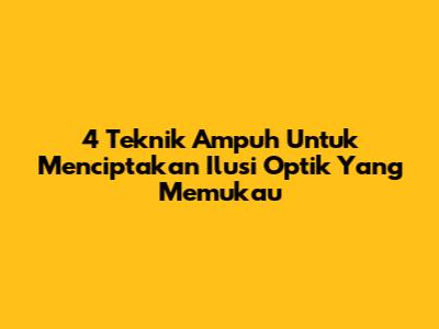 4 Teknik Ampuh Untuk Menciptakan Ilusi Optik Yang Memukau