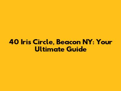 40 Iris Circle, Beacon NY: Your Ultimate Guide