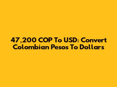 47,200 COP To USD: Convert Colombian Pesos To Dollars
