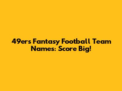 49ers Fantasy Football Team Names: Score Big!