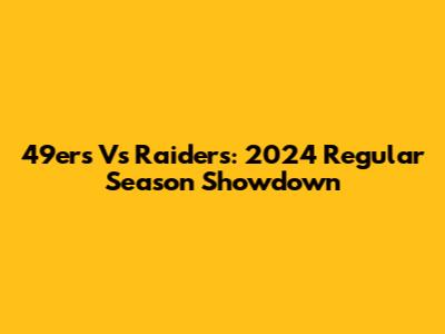 49ers Vs Raiders: 2024 Regular Season Showdown