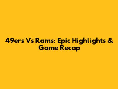 49ers Vs Rams: Epic Highlights & Game Recap