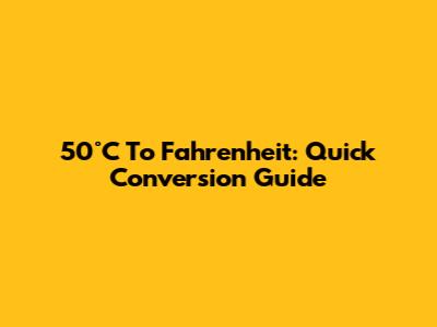 50°C To Fahrenheit: Quick Conversion Guide