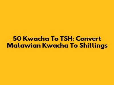 50 Kwacha To TSH: Convert Malawian Kwacha To Shillings