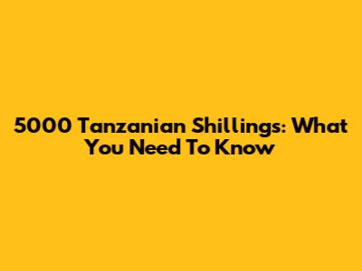 5000 Tanzanian Shillings: What You Need To Know