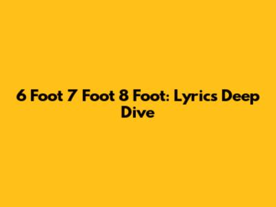 6 Foot 7 Foot 8 Foot: Lyrics Deep Dive