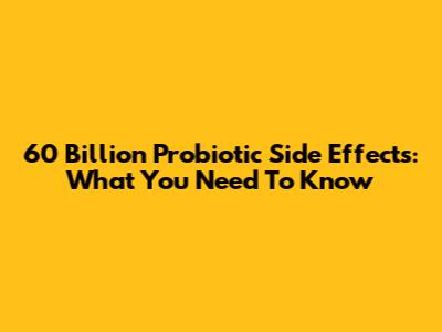 60 Billion Probiotic Side Effects: What You Need To Know