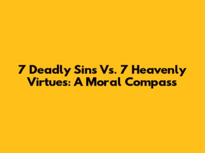 7 Deadly Sins Vs. 7 Heavenly Virtues: A Moral Compass