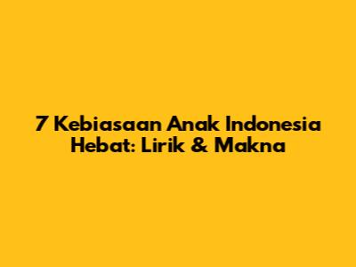 7 Kebiasaan Anak Indonesia Hebat: Lirik & Makna