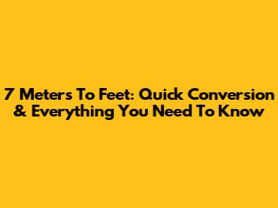 7 Meters To Feet: Quick Conversion & Everything You Need To Know