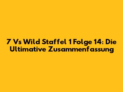 7 Vs Wild Staffel 1 Folge 14: Die Ultimative Zusammenfassung