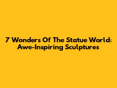 7 Wonders Of The Statue World: Awe-Inspiring Sculptures