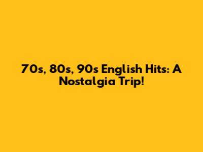 70s, 80s, 90s English Hits: A Nostalgia Trip!