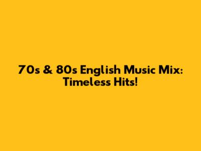 70s & 80s English Music Mix: Timeless Hits!