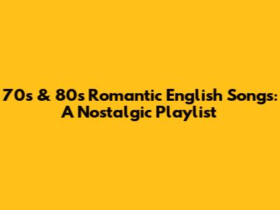 70s & 80s Romantic English Songs: A Nostalgic Playlist