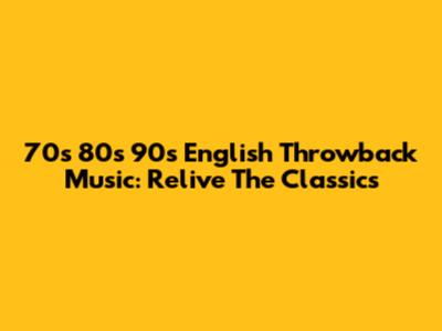 70s 80s 90s English Throwback Music: Relive The Classics