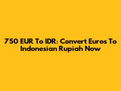 750 EUR To IDR: Convert Euros To Indonesian Rupiah Now