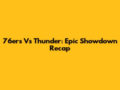 76ers Vs Thunder: Epic Showdown Recap