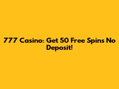 777 Casino: Get 50 Free Spins No Deposit!