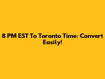 8 PM EST To Toronto Time: Convert Easily!