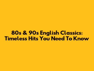 80s & 90s English Classics: Timeless Hits You Need To Know