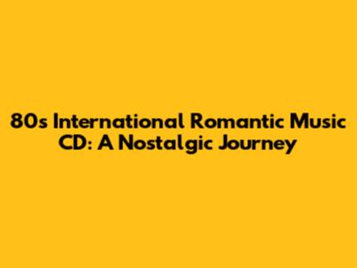 80s International Romantic Music CD: A Nostalgic Journey