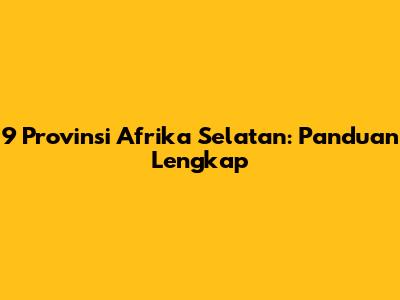 9 Provinsi Afrika Selatan: Panduan Lengkap