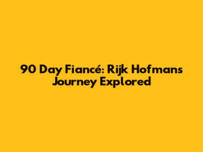90 Day Fiancé: Rijk Hofman's Journey Explored